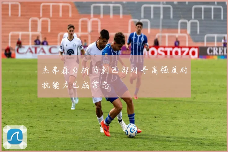 杰弗森分析马刺西部对手高强度对抗能力已成常态