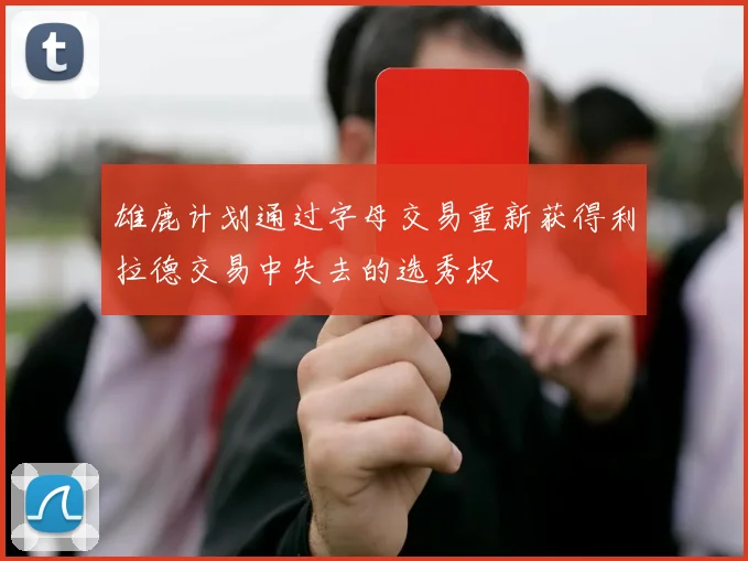 雄鹿计划通过字母交易重新获得利拉德交易中失去的选秀权