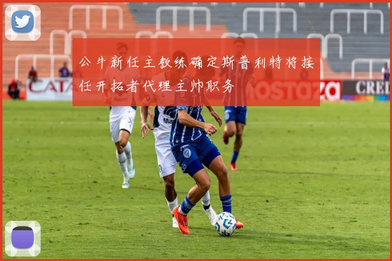 公牛新任主教练确定斯普利特将接任开拓者代理主帅职务