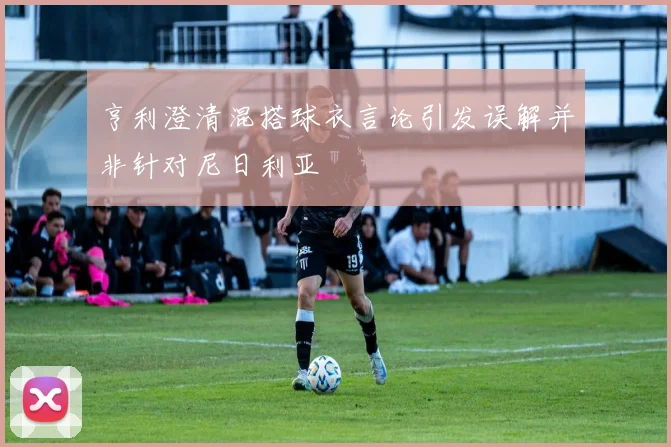 亨利澄清混搭球衣言论引发误解并非针对尼日利亚