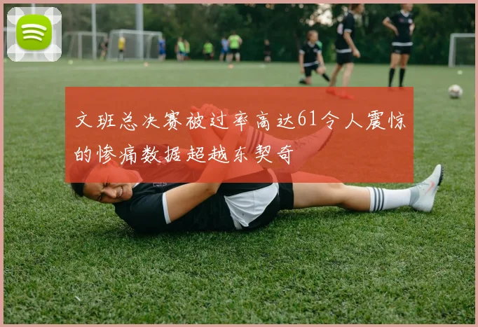 文班总决赛被过率高达61令人震惊的惨痛数据超越东契奇