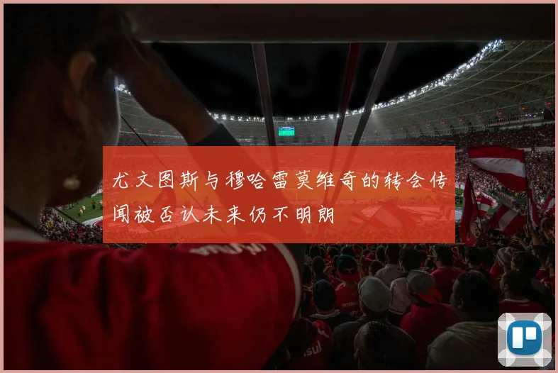 尤文图斯与穆哈雷莫维奇的转会传闻被否认未来仍不明朗