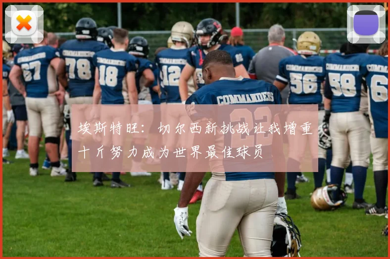 埃斯特旺：切尔西新挑战让我增重十斤努力成为世界最佳球员