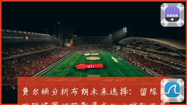 费尔顿分析布朗未来选择：留绿军难脱塔图姆阴影寻求独立球队发展